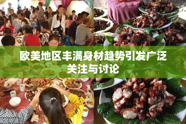 欧美地区丰满身材趋势引发广泛关注与讨论