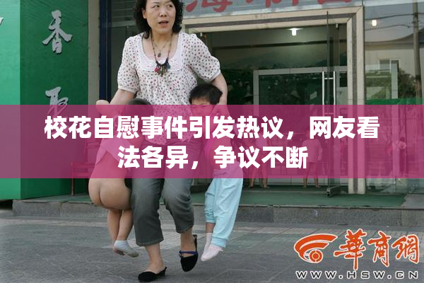 校花自慰事件引发热议，网友看法各异，争议不断
