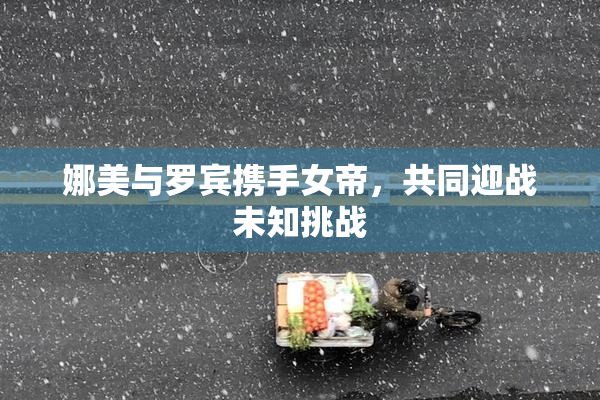 娜美与罗宾携手女帝，共同迎战未知挑战