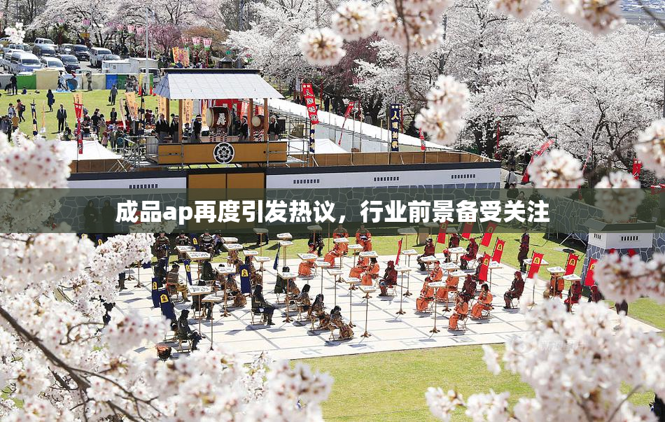 成品ap再度引发热议，行业前景备受关注