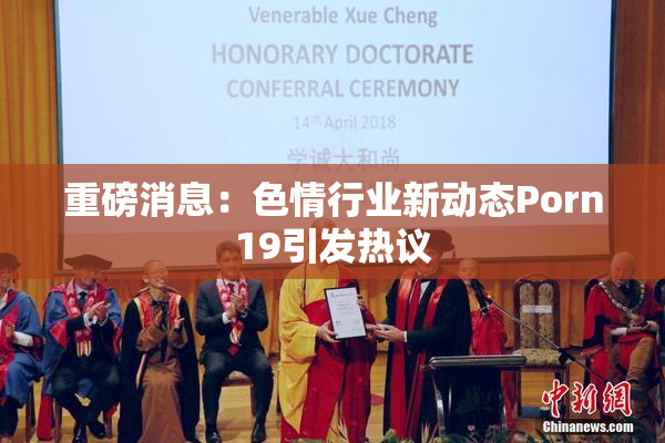 重磅消息：色情行业新动态Porn19引发热议