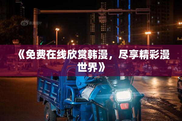 《免费在线欣赏韩漫，尽享精彩漫世界》