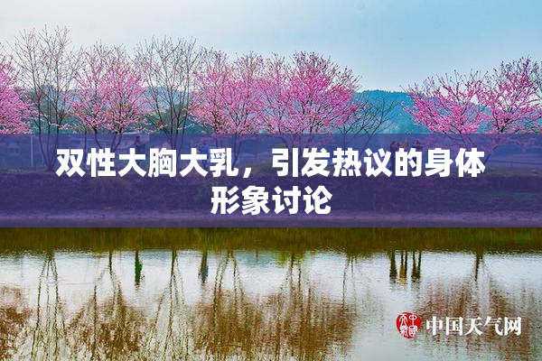双性大胸大乳，引发热议的身体形象讨论