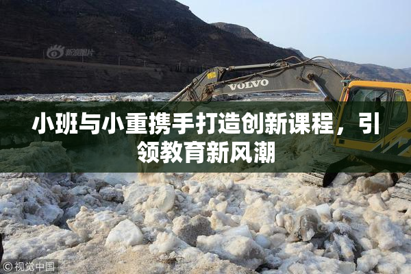 小班与小重携手打造创新课程，引领教育新风潮