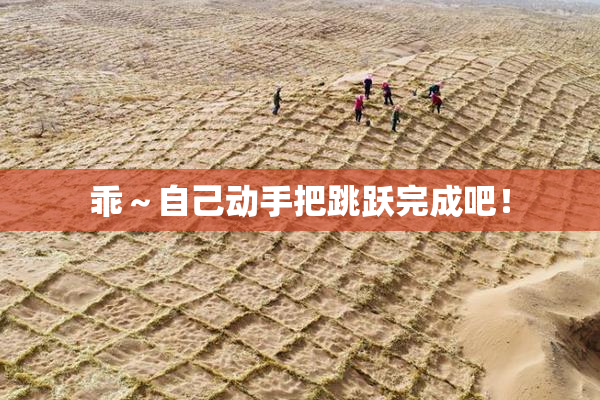 乖～自己动手把跳跃完成吧！