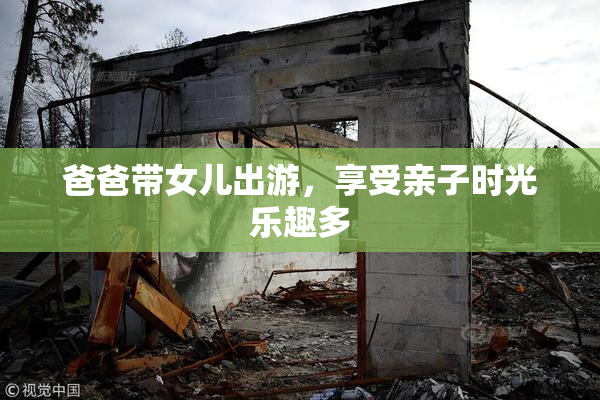 爸爸带女儿出游，享受亲子时光乐趣多