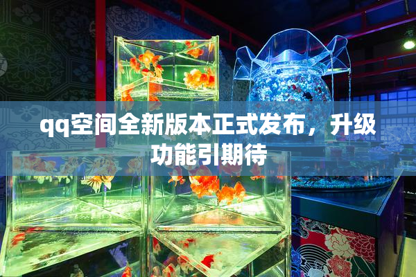 qq空间全新版本正式发布，升级功能引期待