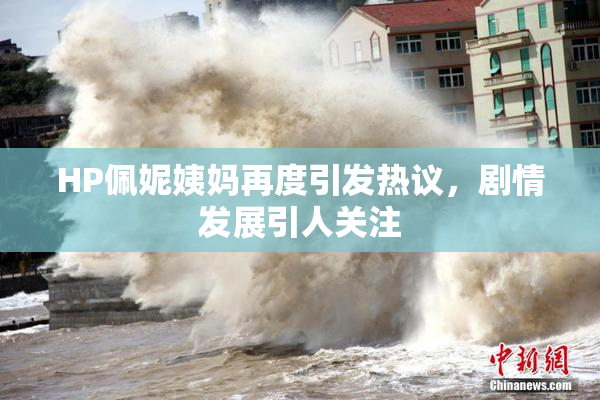 HP佩妮姨妈再度引发热议，剧情发展引人关注