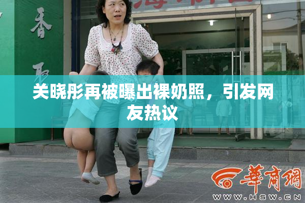 关晓彤再被曝出裸奶照，引发网友热议