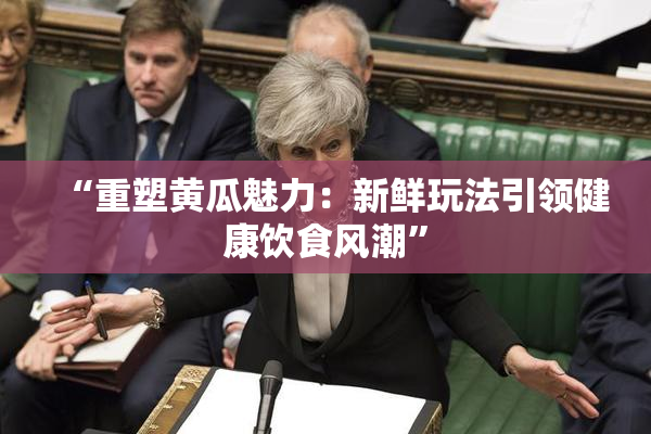 “重塑黄瓜魅力：新鲜玩法引领健康饮食风潮”