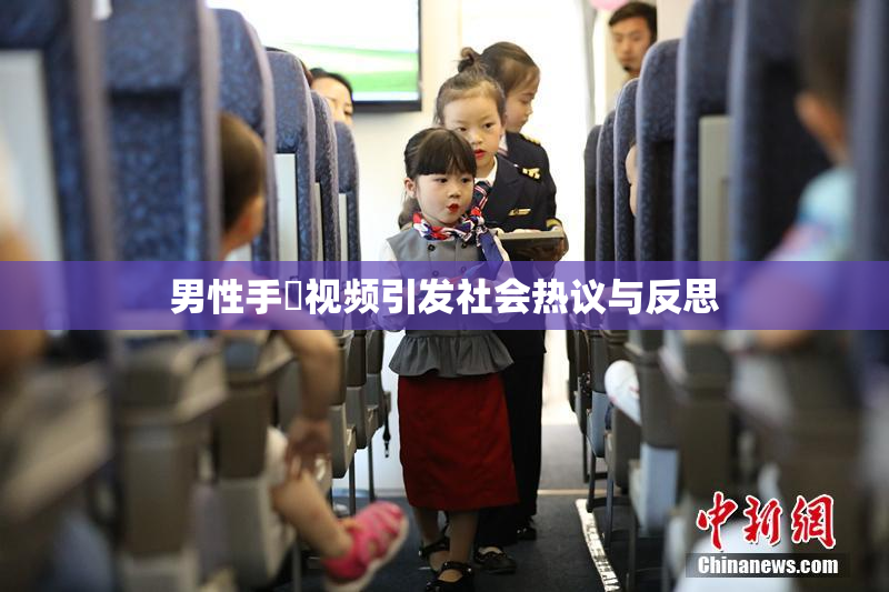 男性手婬视频引发社会热议与反思