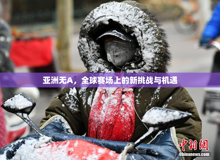 亚洲无A，全球赛场上的新挑战与机遇