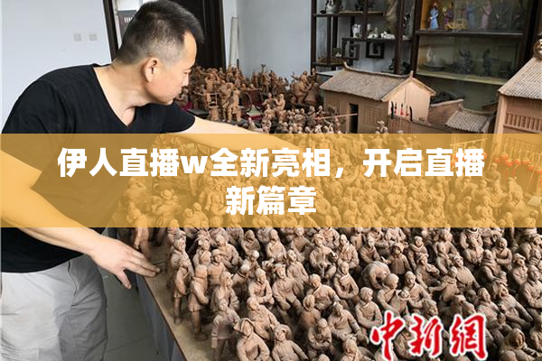伊人直播w全新亮相，开启直播新篇章