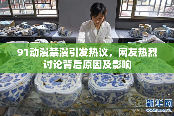 91动漫禁漫引发热议，网友热烈讨论背后原因及影响