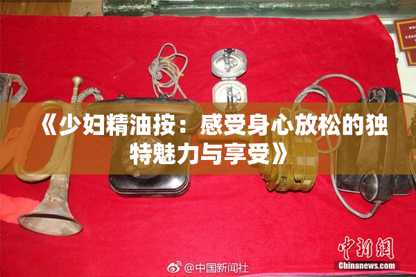 《少妇精油按：感受身心放松的独特魅力与享受》