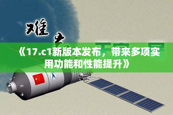 《17.c1新版本发布，带来多项实用功能和性能提升》