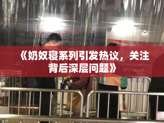 《奶奴寝系列引发热议，关注背后深层问题》
