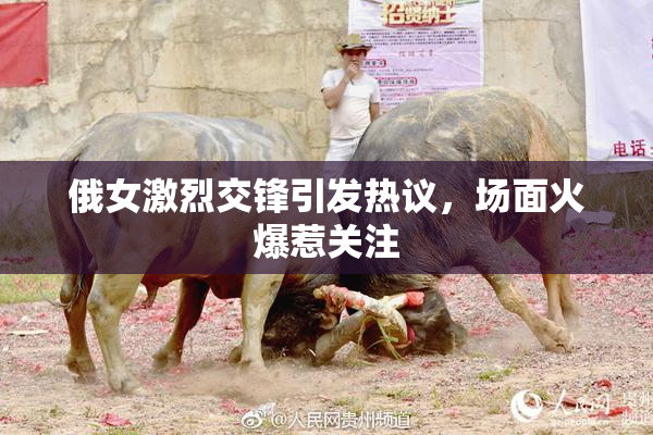 俄女激烈交锋引发热议，场面火爆惹关注