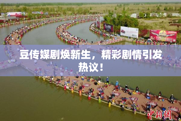 豆传媒剧焕新生，精彩剧情引发热议！