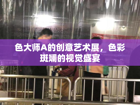 色大师A的创意艺术展，色彩斑斓的视觉盛宴