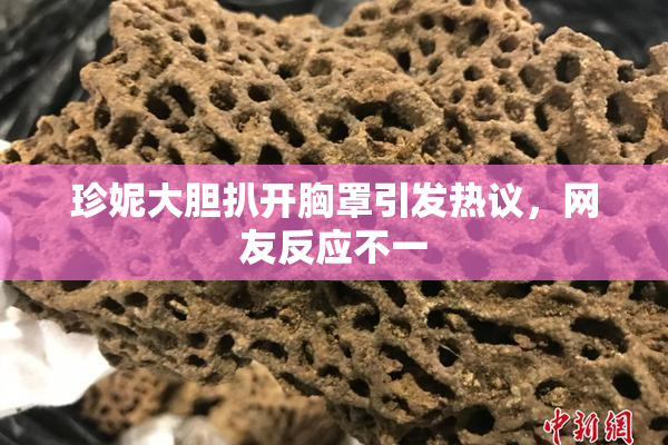 珍妮大胆扒开胸罩引发热议，网友反应不一