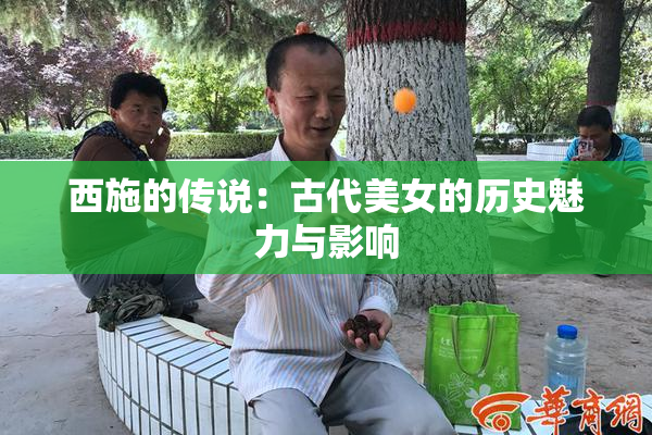 西施的传说：古代美女的历史魅力与影响