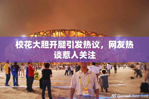 校花大胆开腿引发热议，网友热谈惹人关注