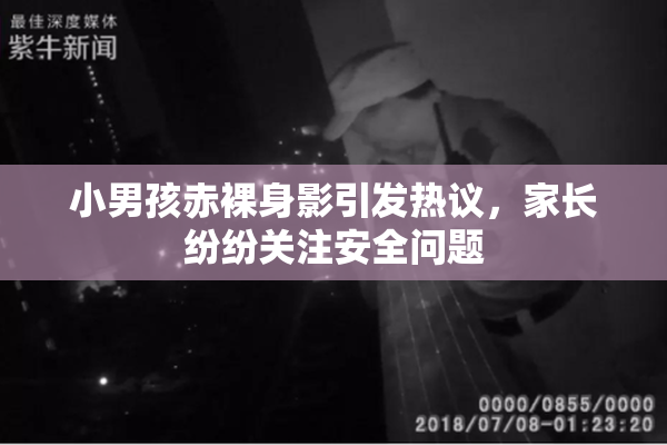 小男孩赤裸身影引发热议，家长纷纷关注安全问题