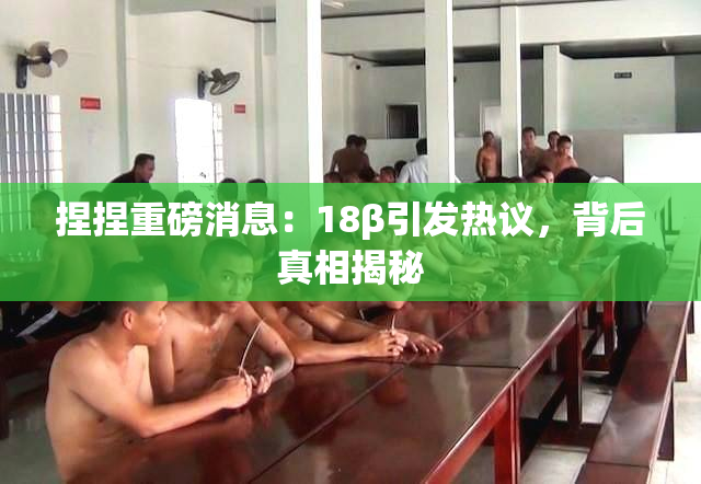 捏捏重磅消息：18β引发热议，背后真相揭秘