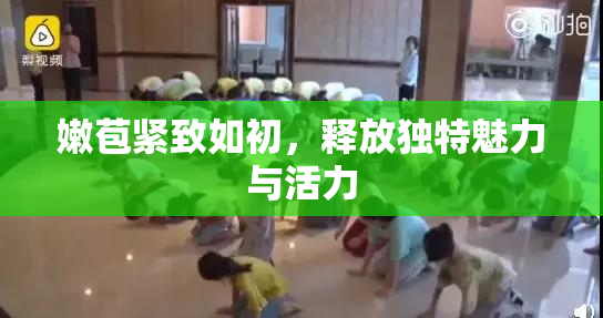 嫩苞紧致如初，释放独特魅力与活力