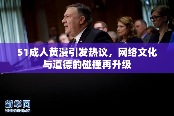 51成人黄漫引发热议，网络文化与道德的碰撞再升级