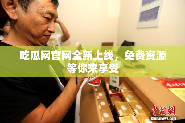 吃瓜网官网全新上线，免费资源等你来享受