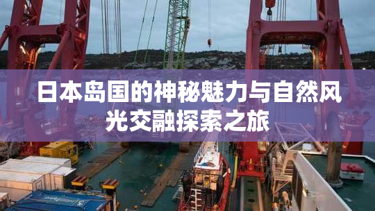日本岛国的神秘魅力与自然风光交融探索之旅