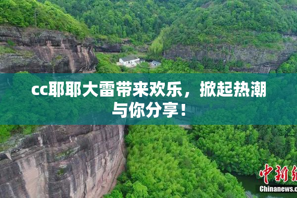 cc耶耶大雷带来欢乐，掀起热潮与你分享！