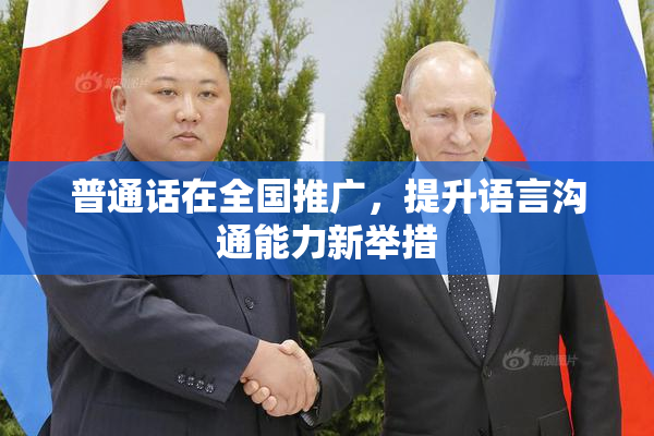 普通话在全国推广，提升语言沟通能力新举措