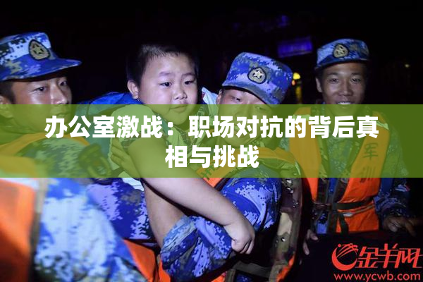 办公室激战：职场对抗的背后真相与挑战