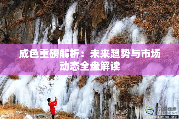 成色重磅解析：未来趋势与市场动态全盘解读