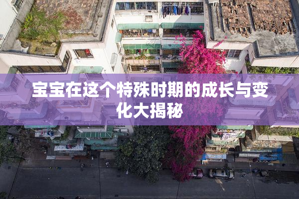 宝宝在这个特殊时期的成长与变化大揭秘