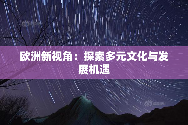 欧洲新视角：探索多元文化与发展机遇