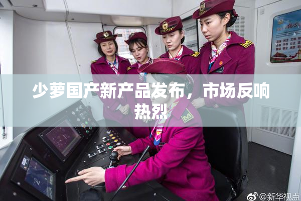 少萝国产新产品发布，市场反响热烈