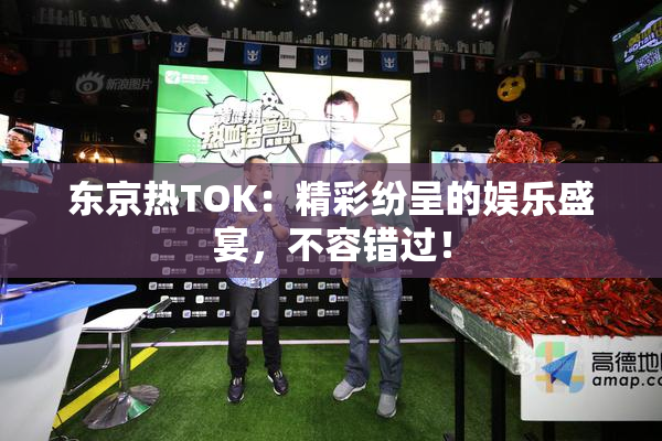 东京热TOK：精彩纷呈的娱乐盛宴，不容错过！