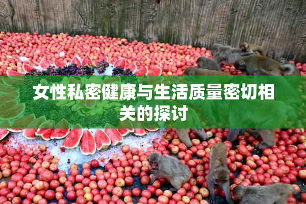 女性私密健康与生活质量密切相关的探讨