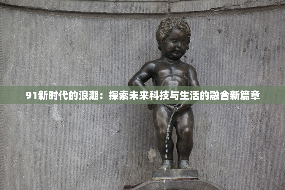 91新时代的浪潮：探索未来科技与生活的融合新篇章