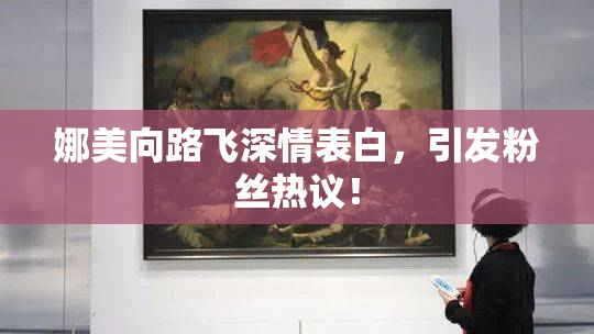 娜美向路飞深情表白，引发粉丝热议！
