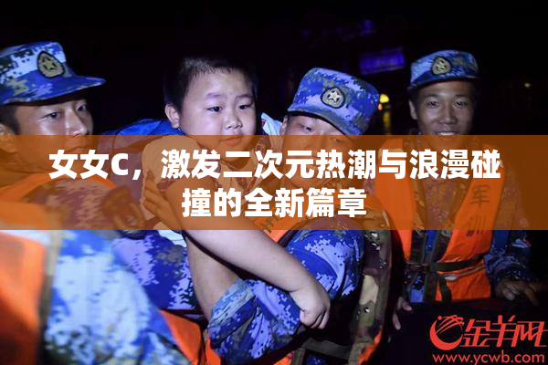女女C，激发二次元热潮与浪漫碰撞的全新篇章