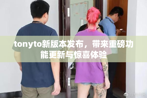 tonyto新版本发布，带来重磅功能更新与惊喜体验