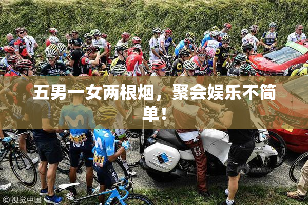 五男一女两根烟，聚会娱乐不简单！