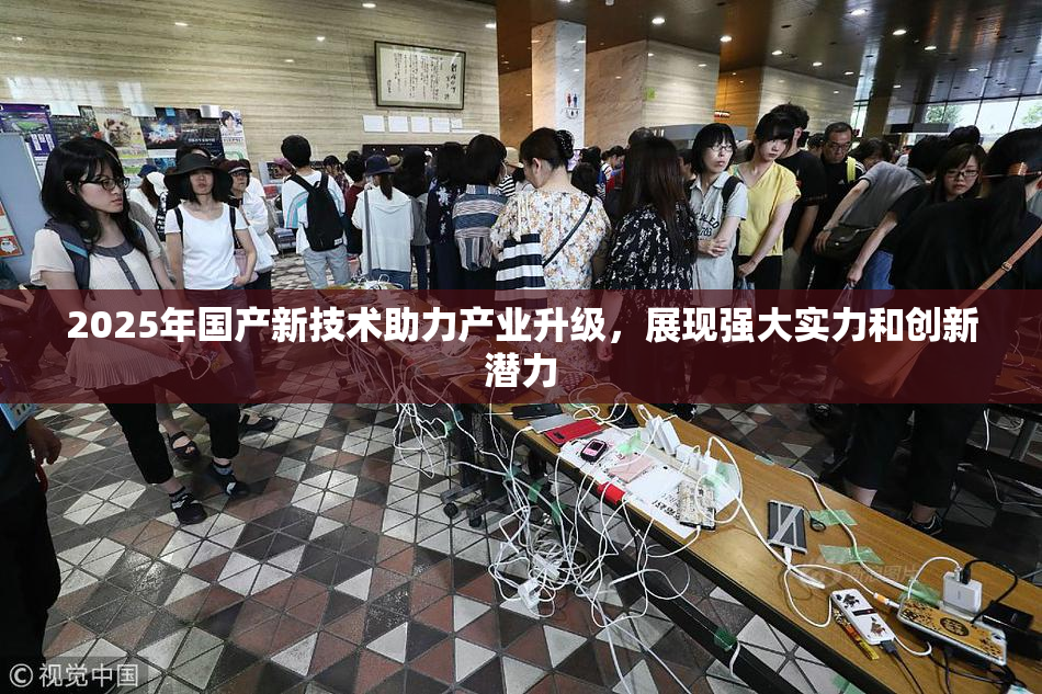 2025年国产新技术助力产业升级，展现强大实力和创新潜力