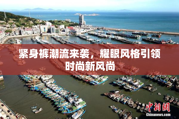紧身裤潮流来袭，耀眼风格引领时尚新风尚