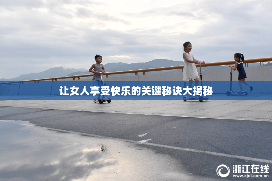 让女人享受快乐的关键秘诀大揭秘